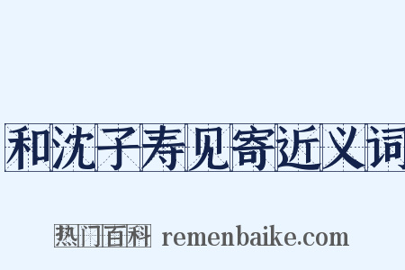 和沈子寿见寄近义词是什么意思的图片